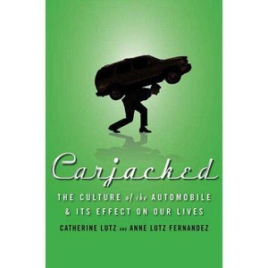 Carjacked: The Culture of the Automobile and Its Effect on Our Lives - by  Catherine Lutz & Anne Lutz Fernandez (Hardcover) - 1 of 1