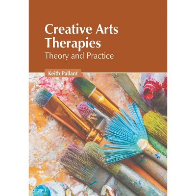 Creative Arts Therapies: Theory and Practice - by  Keith Pallant (Hardcover)