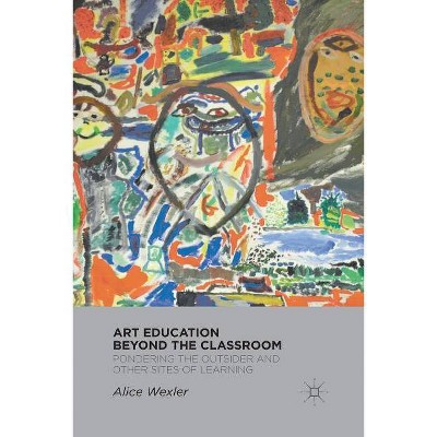 Art Education Beyond the Classroom - by  A Wexler (Paperback)