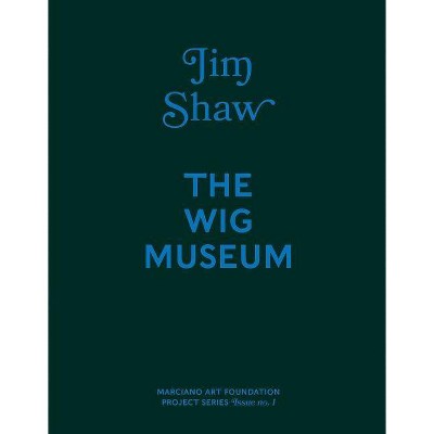 Jim Shaw: The Wig Museum - by  Stephanie Emerson (Hardcover)