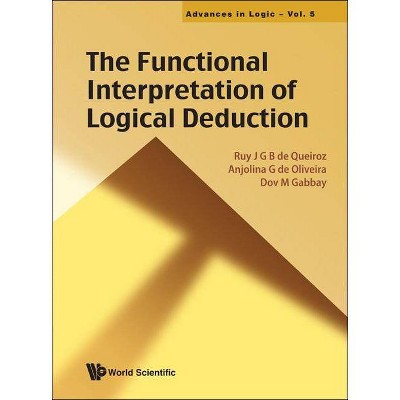 The Functional Interpretation of Logical Deduction - (Advances in Logic) by  Anjolina G de Oliveira & Dov M Gabbay & Ruy J G B de Queiroz (Hardcover)