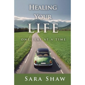 Healing Your Life One Leaf at a Time - by  Sara Shaw (Paperback) - 1 of 1