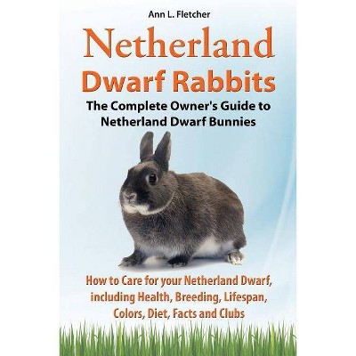 Netherland Dwarf Rabbits, The Complete Owner's Guide to Netherland Dwarf Bunnies, How to Care for your Netherland Dwarf, including Health, Breeding,