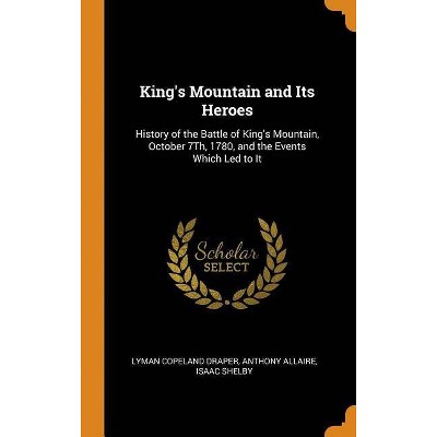 King's Mountain and Its Heroes - by  Lyman Copeland Draper & Anthony Allaire & Isaac Shelby (Hardcover)