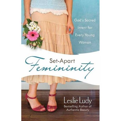 Set-Apart Femininity - by  Leslie Ludy (Paperback)