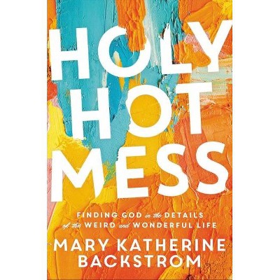 Holy Hot Mess - by  Mary Katherine Backstrom (Hardcover)