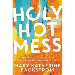 Holy Hot Mess - by  Mary Katherine Backstrom (Hardcover)