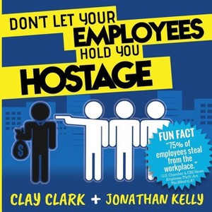 Don't Let Your Employees Hold You Hostage - by  Clay Clark & Jonathan Kelly (Paperback) - 1 of 1