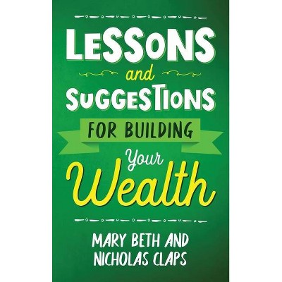 Lesson and Suggestions for Building Your Wealth - by  Nicholas Claps & Mary Beth Claps (Hardcover)