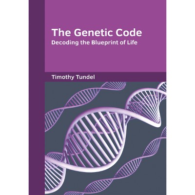 The Genetic Code: Decoding the Blueprint of Life - by  Timothy Tundel (Hardcover)