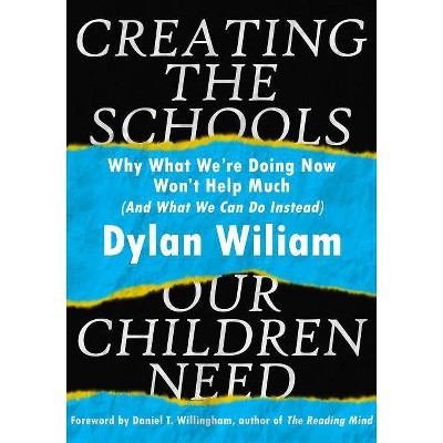 Creating the Schools Our Children Need - by  Dylan Wiliam (Paperback)