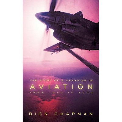 The Story of a Canadian in Aviation - by  Chapman Dick Chapman (Paperback)