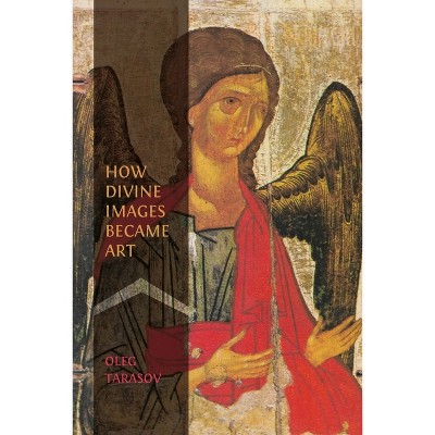 How Divine Images Became Art - by  Oleg Tarasov (Paperback)