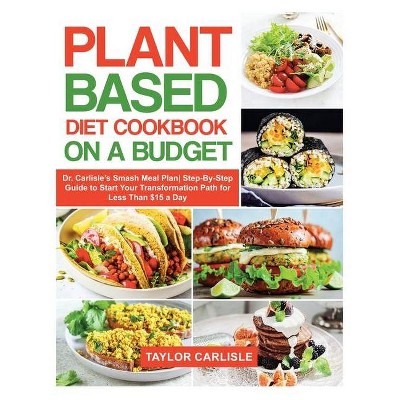 Plant Based Diet Cookbook On a Budget - (Smash Meal Plan Project) by  Taylor Carlisle (Hardcover)