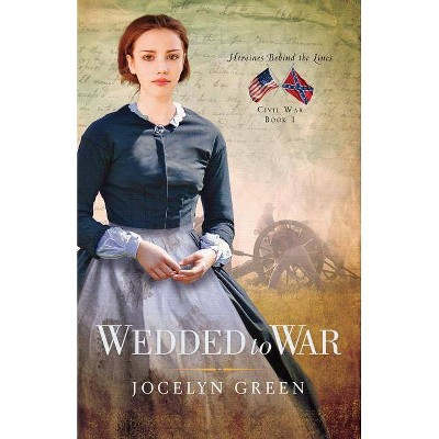 Wedded to War - (Heroines Behind the Lines) by  Jocelyn Green (Paperback)