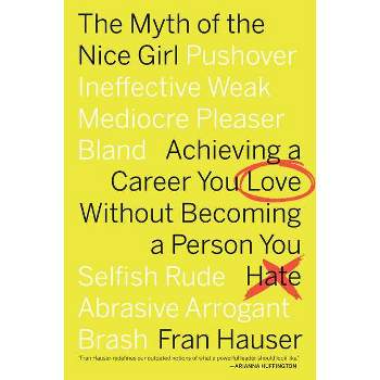 Myth of the Nice Girl : Achieving a Career You Love Without Becoming a Person You Hate - Reprint - by Fran Hauser (Paperback)