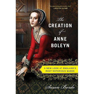 The Creation of Anne Boleyn - by  Susan Bordo (Paperback)