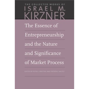 The Essence of Entrepreneurship and the Nature and Significance of Market Process - (Collected Works of Israel M. Kirzner) by  Israel M Kirzner - 1 of 1