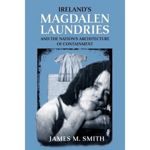 Ireland's Magdalen Laundries and the Nation's Architecture of Containment - by  James M Smith (Paperback) - 1 of 1