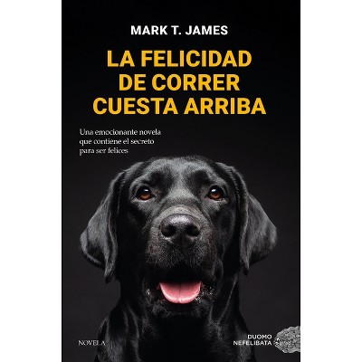 La Felicidad de Correr Cuesta Arriba - by  T James Mark (Paperback)