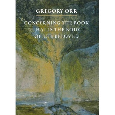 Concerning the Book That Is the Body of the Beloved - by  Gregory Orr (Paperback)