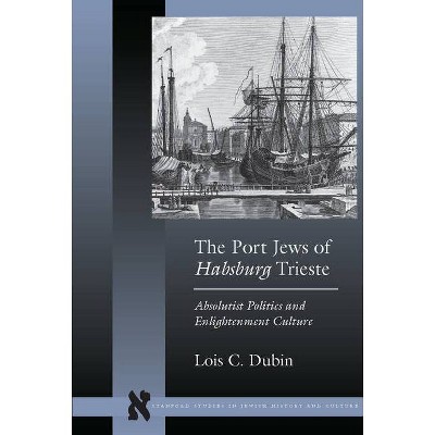 The Port Jews of Habsburg Trieste - (Stanford Studies in Jewish History and Culture) by  Lois C Dubin (Paperback)