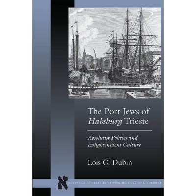 The Port Jews of Habsburg Trieste - (Stanford Studies in Jewish History and Culture) by  Lois C Dubin (Paperback)