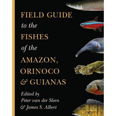 Field Guide to the Fishes of the Amazon, Orinoco, and Guianas - (Princeton Field Guides) by  Peter Van Der Sleen & James S Albert (Paperback)