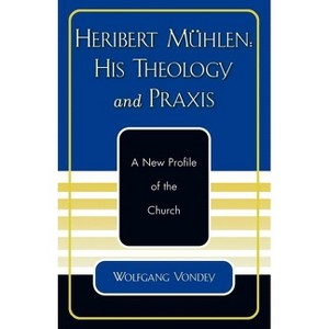Heribert Mühlen: His Theology and PRAXIS - by  Wolfgang Vondey (Paperback) - 1 of 1