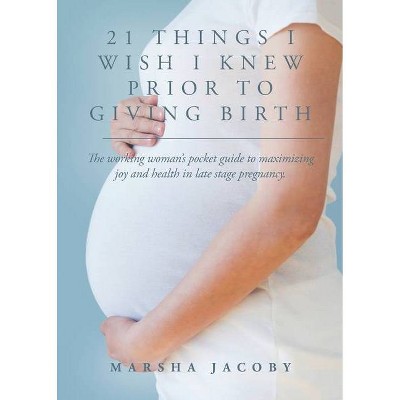 21 Things I Wish I Knew Prior to Giving Birth - by  Marsha Jacoby (Paperback)