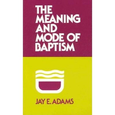  Meaning and Mode of Baptism - by  Jay E Adams (Paperback) 