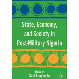 State, Economy, and Society in Post-Military Nigeria - by  S Adejumobi (Hardcover) - 1 of 1