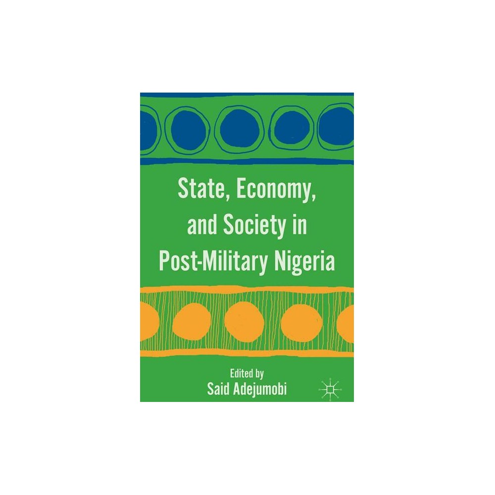 State, Economy, and Society in Post-Military Nigeria - by S Adejumobi (Hardcover)