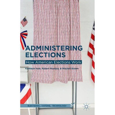 Administering Elections - (Elections, Voting, Technology) by  Kathleen Hale & Robert Montjoy & Mitchell Brown (Hardcover)