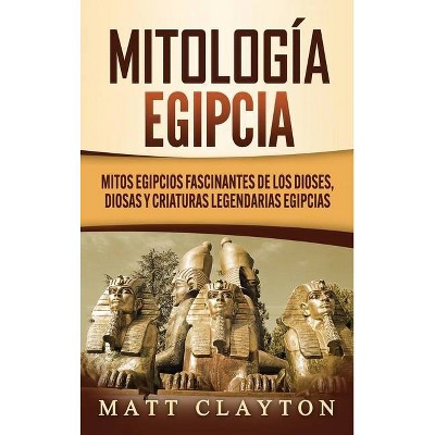 Mitología egipcia - by  Matt Clayton (Hardcover)