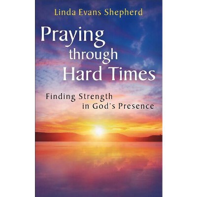 Praying through Hard Times - by  Linda Evans Shepherd (Paperback)