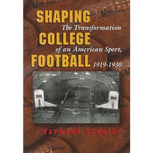 Shaping College Football - (Sports and Entertainment) by  Raymond Schmidt (Hardcover) - 1 of 1