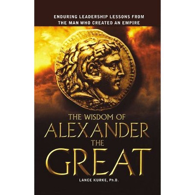 The Wisdom of Alexander the Great - by  Lance Kurke (Paperback)