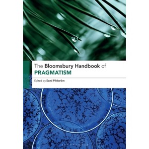 The Bloomsbury Handbook of Pragmatism - (Bloomsbury Handbooks) 2nd Edition by  Sami Pihlström (Hardcover) - 1 of 1