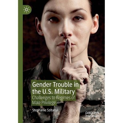 Gender Trouble in the U.S. Military - by  Stephanie Szitanyi (Paperback)