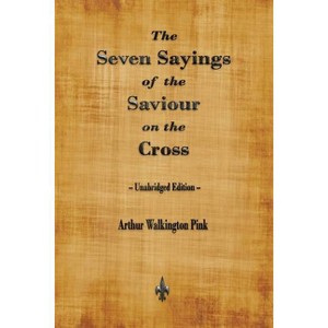The Seven Sayings of the Saviour on the Cross - by  Arthur Walkington Pink (Paperback) - 1 of 1