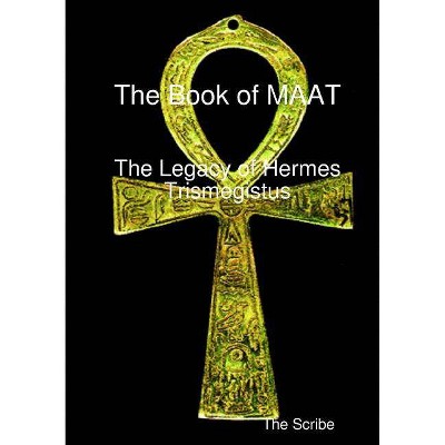 The Book of Maat- The Legacy of Hermes Trismegistus - by  The Scribe (Paperback)