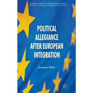 Political Allegiance After European Integration - (Palgrave Studies in European Union Politics) by  J White (Hardcover) - 1 of 1