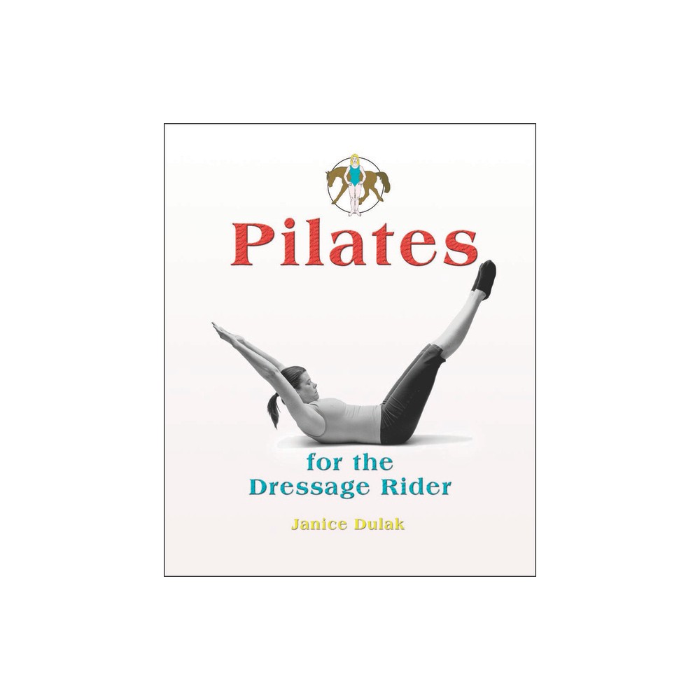 Pilates for the Dressage Rider - by Janice Dulak & Katrin Haselbacher (Hardcover)