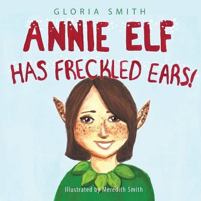 Annie Elf has Freckled Ears - by  Gloria Smith (Paperback)