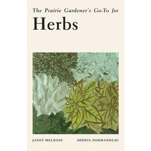 The Prairie Gardener's Go-To for Herbs - (Guides for the Prairie Gardener) by  Janet Melrose & Sheryl Normandeau (Paperback) - 1 of 1