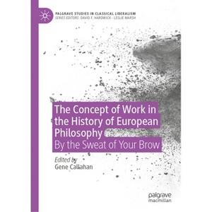 The Concept of Work in the History of European Philosophy - (Palgrave Studies in Classical Liberalism) by  Gene Callahan (Hardcover) - 1 of 1