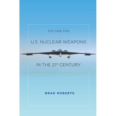 The Case for U.S. Nuclear Weapons in the 21st Century - by  Brad Roberts (Paperback)