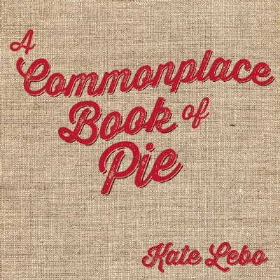 A Commonplace Book of Pie - by  Kate Lebo (Hardcover)