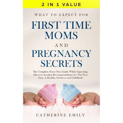 What to Expect for First Time Moms and Pregnancy Secrets - by  Catherine Emily (Paperback)